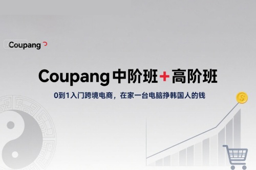 Coupang中階班+高階班，0到1入門跨境電商，在家一臺電腦掙韓國人的錢