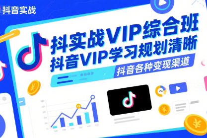 抖音實戰(zhàn)VIP綜合班，抖音VIP學(xué)習(xí)規(guī)劃請晰抖音各種變現(xiàn)渠道