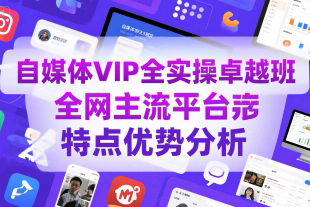 自媒體VIP全實操卓越班，全網(wǎng)主流平臺特點優(yōu)勢分析