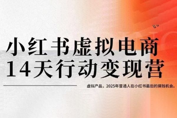 小紅書虛擬電商14天變現訓練營，虛擬產品，2025年普通人在小紅書最后的搞錢機會