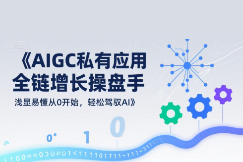 AIGC私有化應用全鏈增長操盤手，淺顯易懂從0開始，輕松駕馭AI