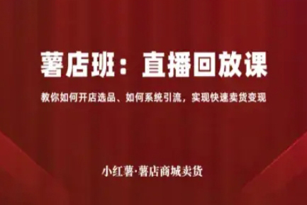 小紅薯薯店商城賣貨直播回放課，教你如何開店選品、如何系統引流，實現快速賣貨變現