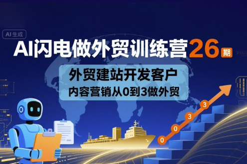 AI閃電做外貿(mào)訓練營26期，外貿(mào)建站開發(fā)客戶內(nèi)容營銷從0到3做外貿(mào)