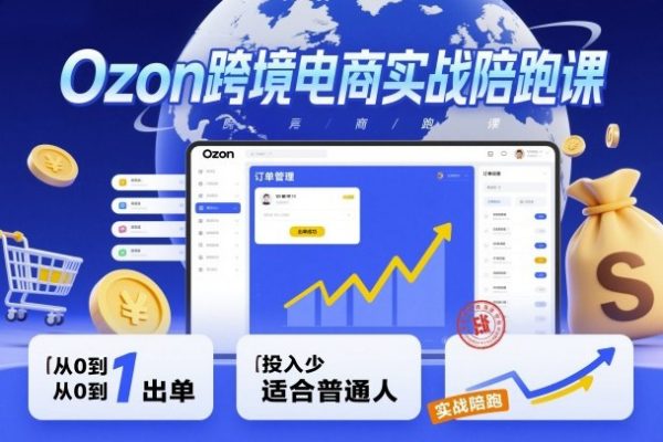 Ozon跨境電商實戰陪跑課，教你從0到1出單，投入少適合普通人