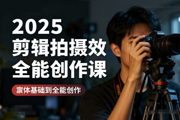 2025剪輯拍攝特效全能創(chuàng)作課,零基礎(chǔ)到全能創(chuàng)作