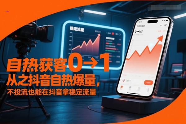 自熱獲客從0到1之抖音自熱爆量，不投流也能在抖音拿穩定流量